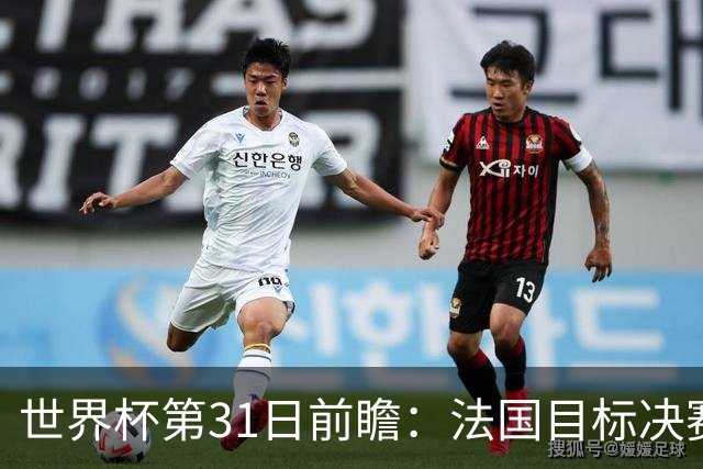 世界杯第31日前瞻：法国目标决赛三连 西班牙盼终结德尚时代