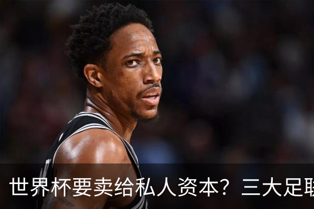 世界杯要卖给私人资本？三大足联发飙了