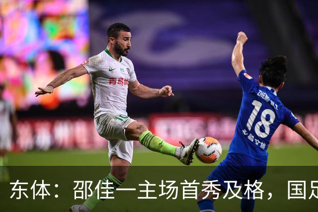 东体：邵佳一主场首秀及格，国足精神面貌和战术水平明显进步