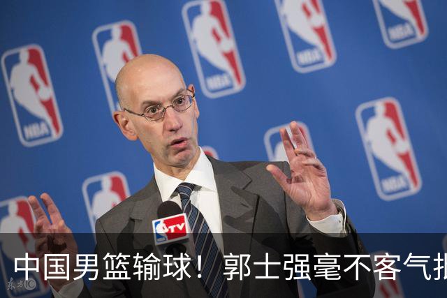 中国男篮输球！郭士强毫不客气批评一名首发，不是赵嘉义不是徐昕