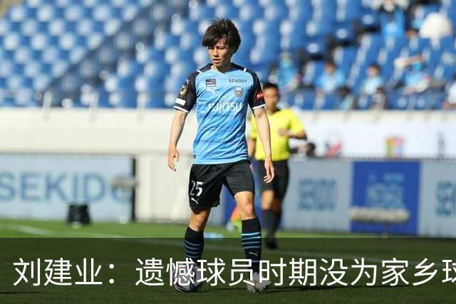 刘建业：遗憾球员时期没为家乡球队效力，希望家乡球队越来越好
