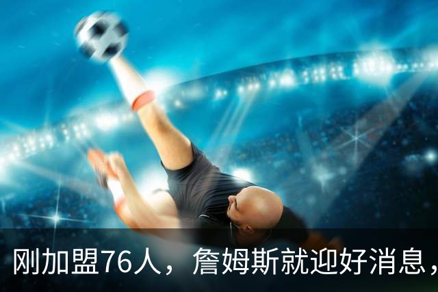 刚加盟76人，詹姆斯就迎好消息，猛龙拒绝交易，伦纳德或留守快船