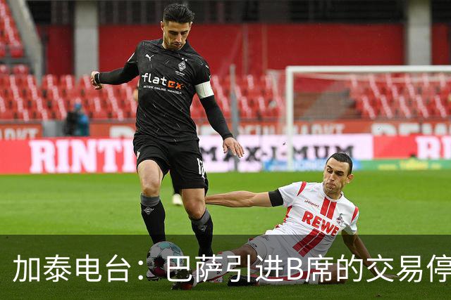 加泰电台：巴萨引进B席的交易停滞，球员更接近加盟马竞