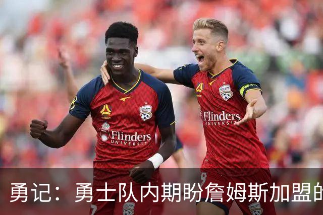 勇记：勇士队内期盼詹姆斯加盟的热情有所消退 仍愿耐心等待决定