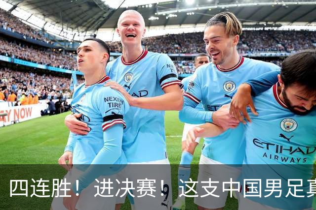 四连胜！进决赛！这支中国男足真的不一样？