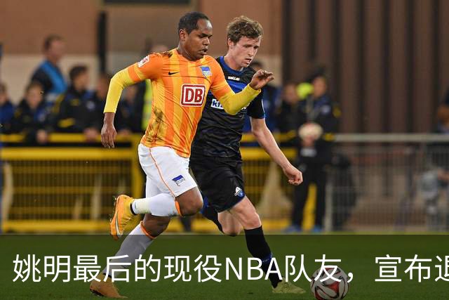 姚明最后的现役NBA队友，宣布退役！洛瑞1天合同回归猛龙