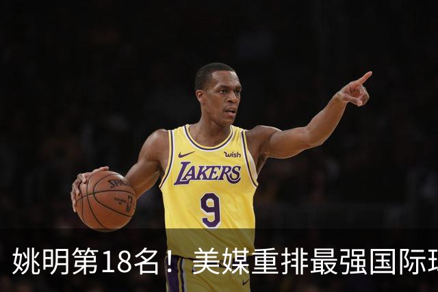 姚明第18名！美媒重排最强国际球员：亚历山大第7文班亚马屈居50