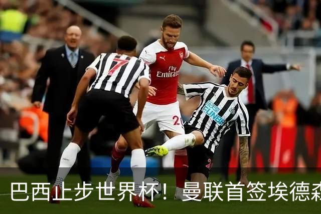 巴西止步世界杯！曼联首签埃德森即将二检官宣，卡里克季前赛无正牌后腰可用