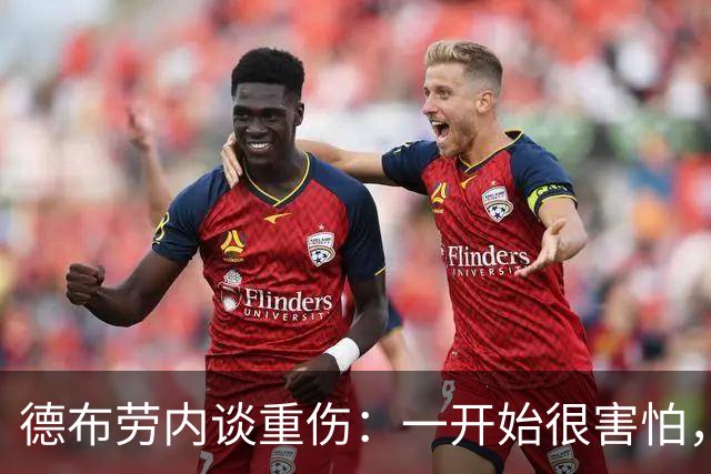 德布劳内谈重伤：一开始很害怕，但我相信踢两场比赛状态就会恢复