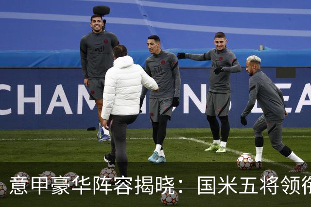 意甲豪华阵容揭晓：国米五将领衔，劳塔罗等明星球员身价飙升