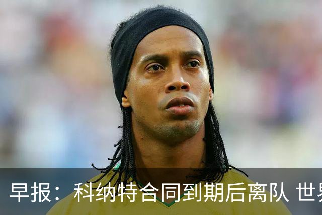 早报：科纳特合同到期后离队 世界杯引入定位球新规