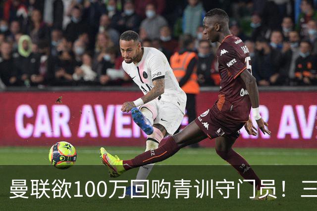 曼联欲100万回购青训守门员！三门将恐同时离队，奥纳纳转会现转机