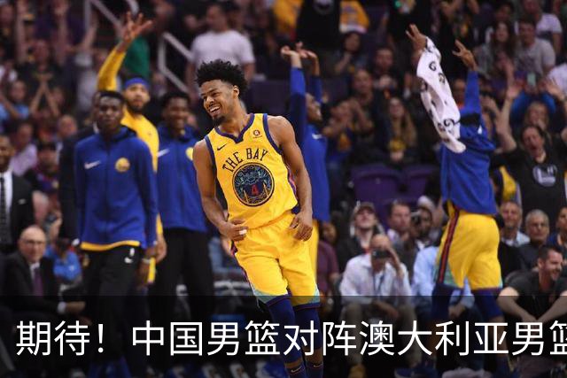 期待！中国男篮对阵澳大利亚男篮，杨瀚森替代周琦，阵容迎大改变