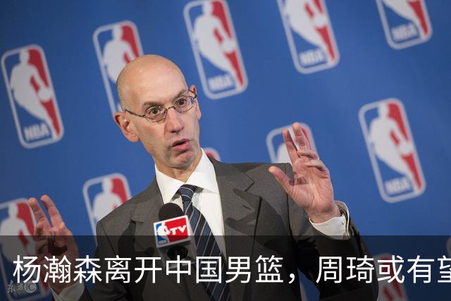 杨瀚森离开中国男篮，周琦或有望重返国家队