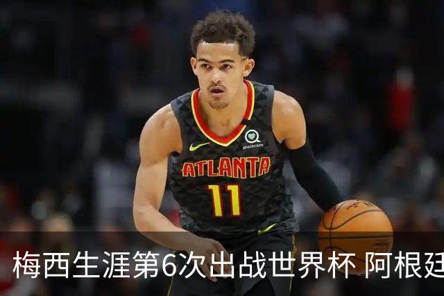 梅西生涯第6次出战世界杯 阿根廷队征召17名冠军成员