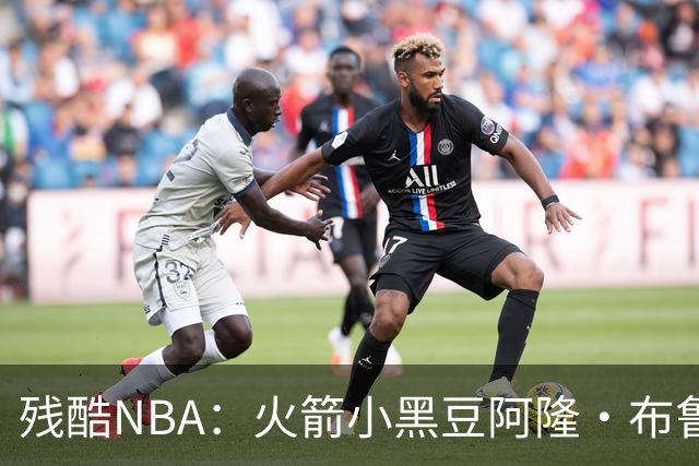 残酷NBA：火箭小黑豆阿隆·布鲁克斯奋斗史