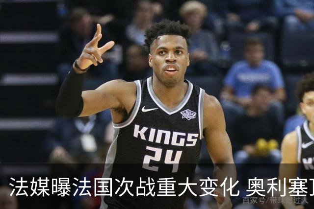 法媒曝法国次战重大变化 奥利塞顶替登贝莱踢10号位