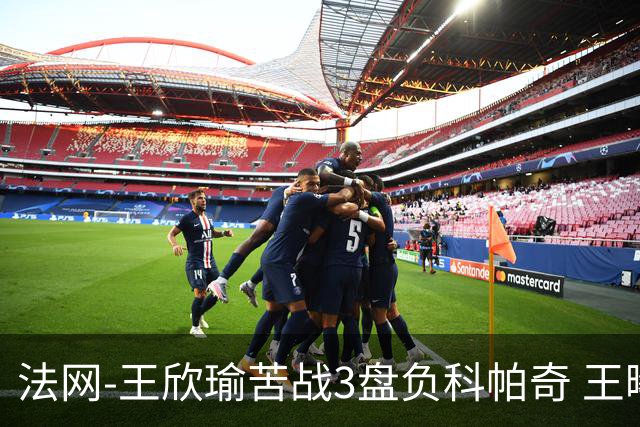 法网-王欣瑜苦战3盘负科帕奇 王曦雨收退赛礼首进32强