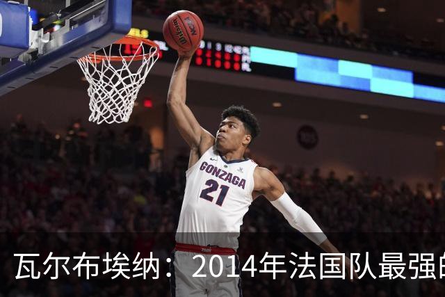 瓦尔布埃纳：2014年法国队最强的是博格巴，最被低估的是马图伊迪