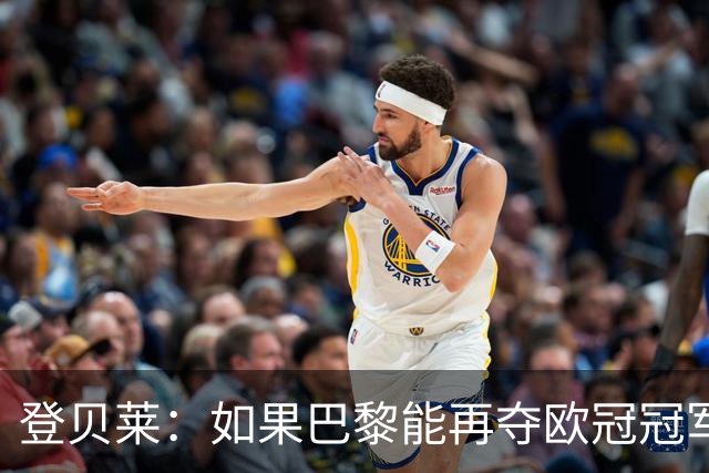 登贝莱：如果巴黎能再夺欧冠冠军，那将是更加不可思议的成就