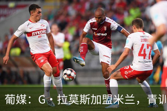葡媒：G·拉莫斯加盟米兰，青训俱乐部本菲卡将获超200万欧分成