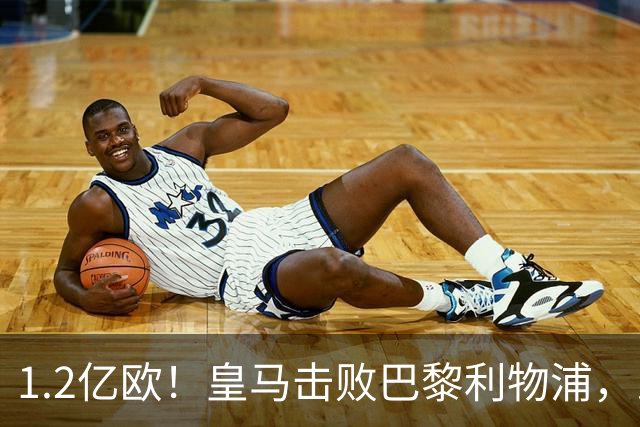 1.2亿欧！皇马击败巴黎利物浦，即将签下19岁莱比锡边锋