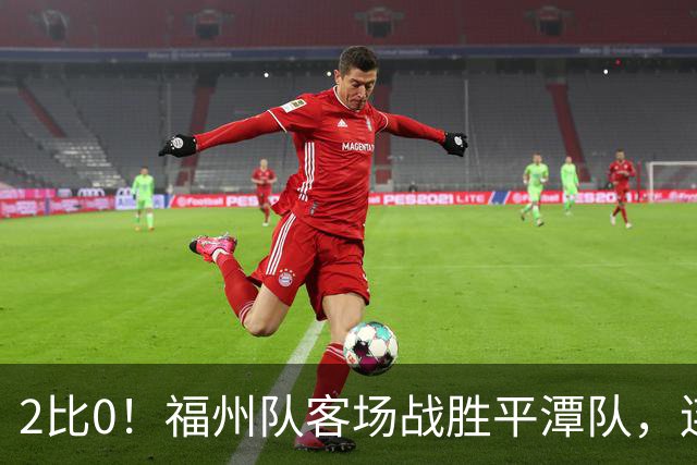 2比0！福州队客场战胜平潭队，连胜势头不减！