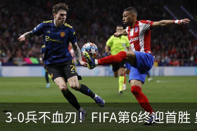 3-0兵不血刃！FIFA第6终迎首胜 皇马巨星独造3球 曼城锋霸梅开二度