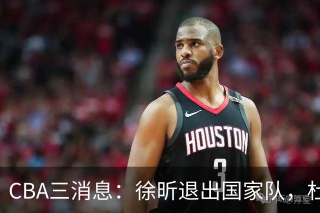CBA三消息：徐昕退出国家队，杜润旺有情有义，辽宁培养郭艾伦接班人