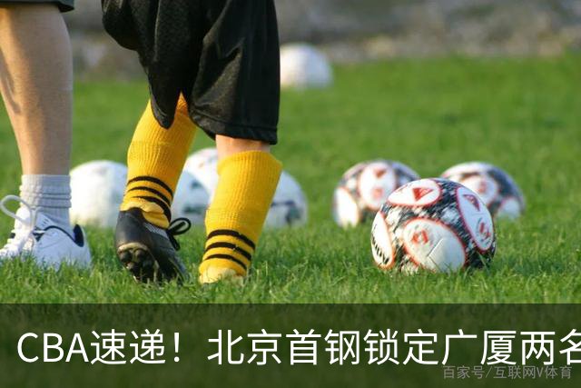 CBA速递！北京首钢锁定广厦两名强援，广厦留住塔克，深圳正式续约巴吉，迪亚洛心系山西
