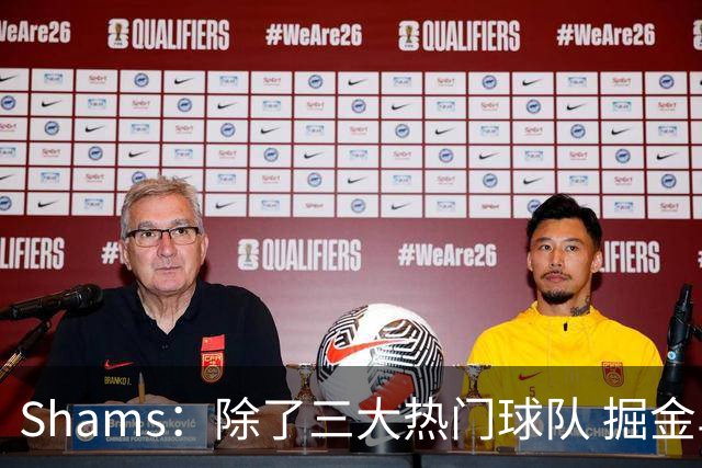 Shams：除了三大热门球队 掘金马刺尼克斯等队也有可能半路杀出