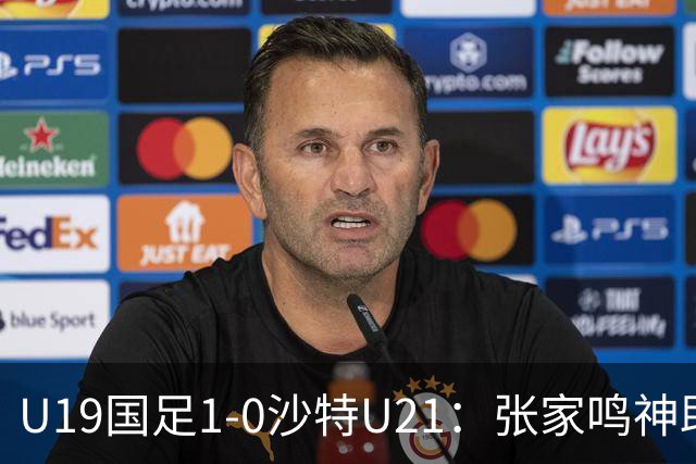 U19国足1-0沙特U21：张家鸣神助攻，后防乌龙助力胜利！